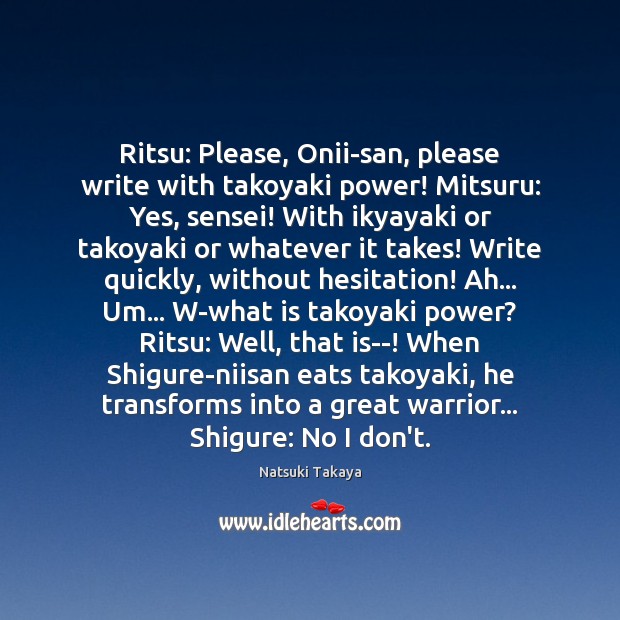 Ritsu: Please, Onii-san, please write with takoyaki power! Mitsuru: Yes, sensei! With Natsuki Takaya Picture Quote