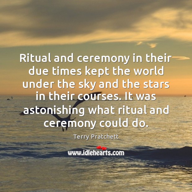 Ritual and ceremony in their due times kept the world under the Terry Pratchett Picture Quote