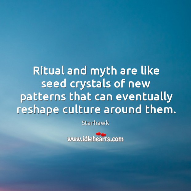 Ritual and myth are like seed crystals of new patterns that can Starhawk Picture Quote