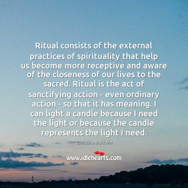 Ritual consists of the external practices of spirituality that help us become Christina Baldwin Picture Quote