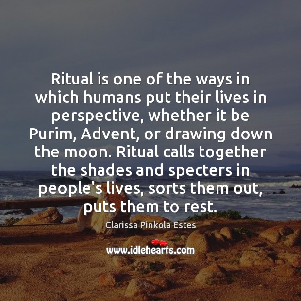 Ritual is one of the ways in which humans put their lives Clarissa Pinkola Estes Picture Quote