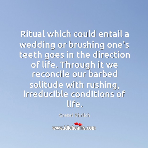 Ritual which could entail a wedding or brushing one’s teeth goes in Gretel Ehrlich Picture Quote