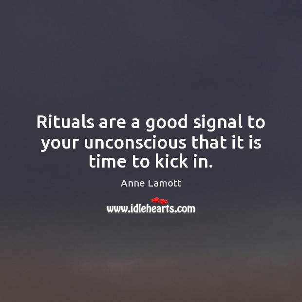 Rituals are a good signal to your unconscious that it is time to kick in. Anne Lamott Picture Quote