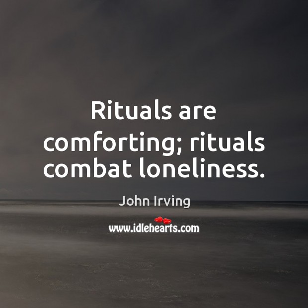 Rituals are comforting; rituals combat loneliness. John Irving Picture Quote