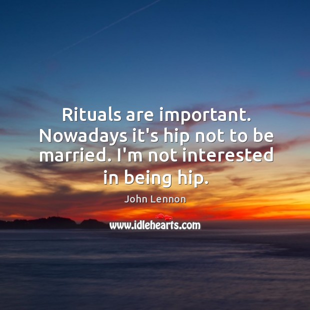 Rituals are important. Nowadays it’s hip not to be married. I’m not Image
