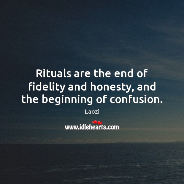 Rituals are the end of fidelity and honesty, and the beginning of confusion. Laozi Picture Quote