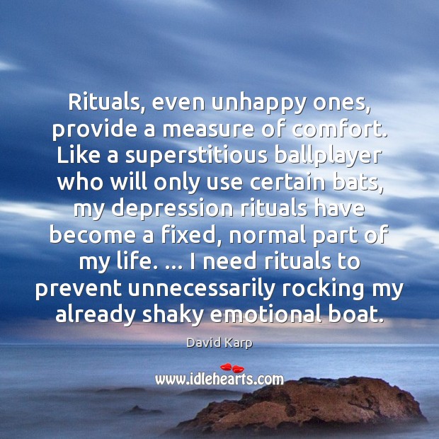 Rituals, even unhappy ones, provide a measure of comfort. Like a superstitious Image