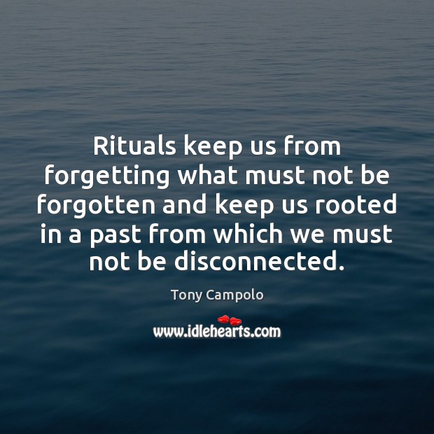 Rituals keep us from forgetting what must not be forgotten and keep Tony Campolo Picture Quote