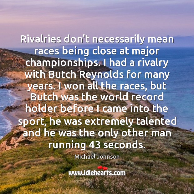 Rivalries don’t necessarily mean races being close at major championships. I had Michael Johnson Picture Quote