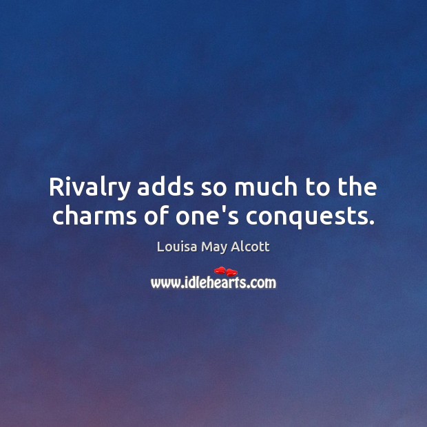 Rivalry adds so much to the charms of one’s conquests. Louisa May Alcott Picture Quote