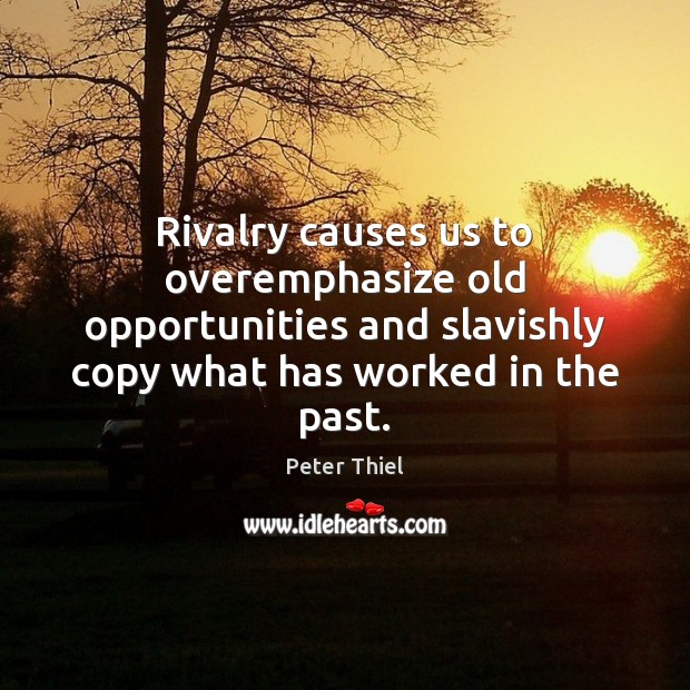 Rivalry causes us to overemphasize old opportunities and slavishly copy what has Peter Thiel Picture Quote