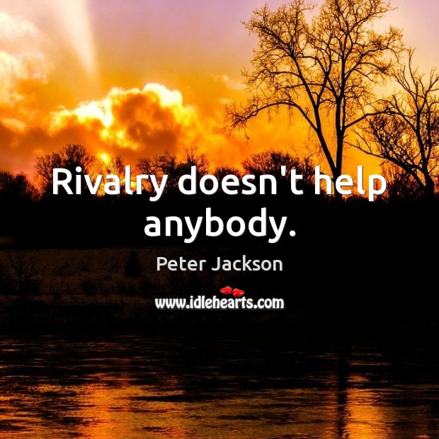 Rivalry doesn’t help anybody. Peter Jackson Picture Quote
