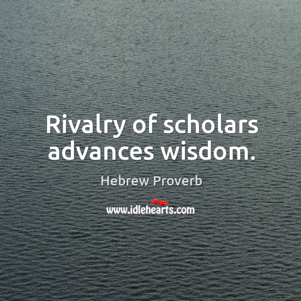 Rivalry of scholars advances wisdom. 