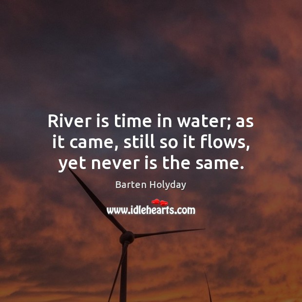 River is time in water; as it came, still so it flows, yet never is the same. Barten Holyday Picture Quote