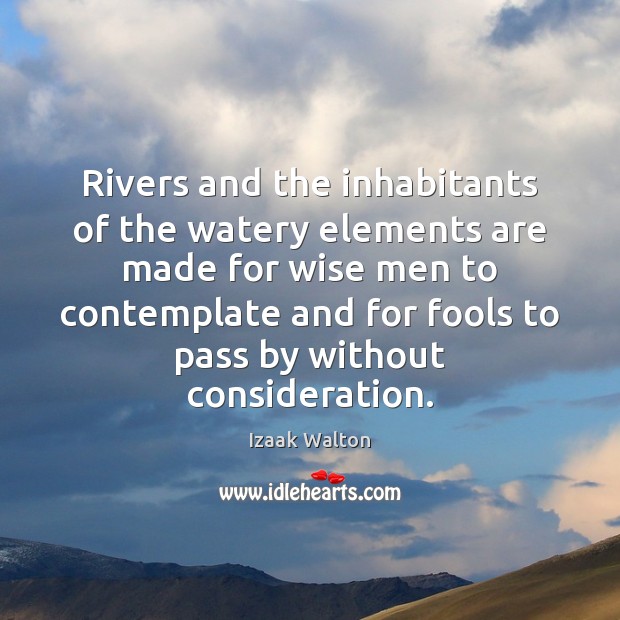 Rivers and the inhabitants of the watery elements are made for wise Izaak Walton Picture Quote