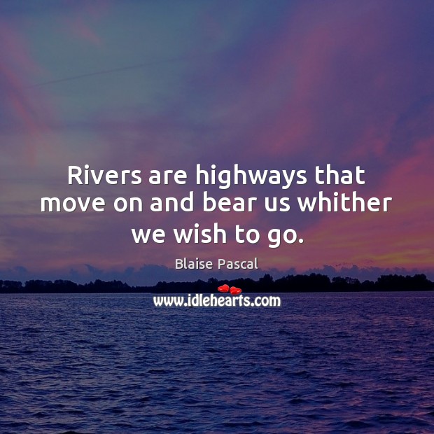 Rivers are highways that move on and bear us whither we wish to go. Blaise Pascal Picture Quote