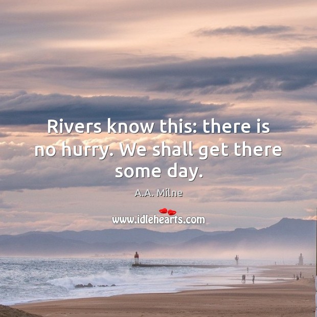 Rivers know this: there is no hurry. We shall get there some day. Image
