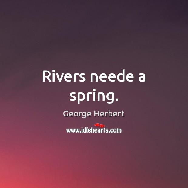 Rivers neede a spring. George Herbert Picture Quote