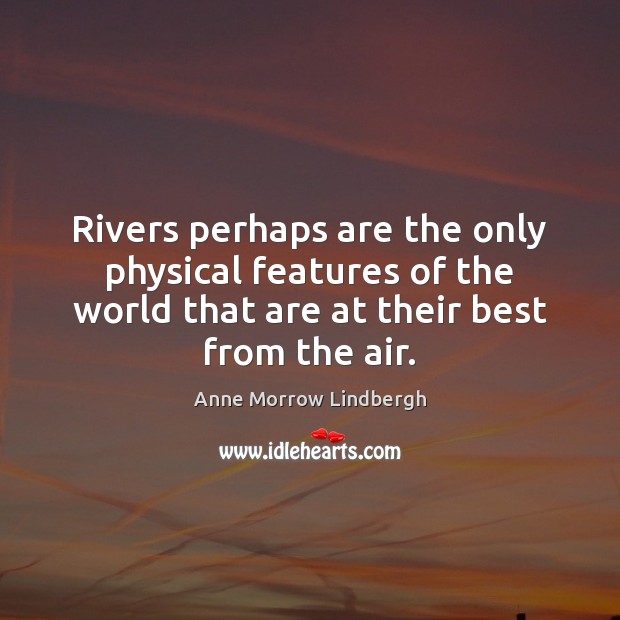 Rivers perhaps are the only physical features of the world that are Anne Morrow Lindbergh Picture Quote