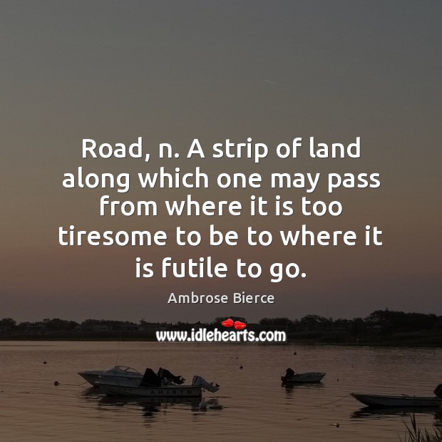 Road, n. A strip of land along which one may pass from Ambrose Bierce Picture Quote