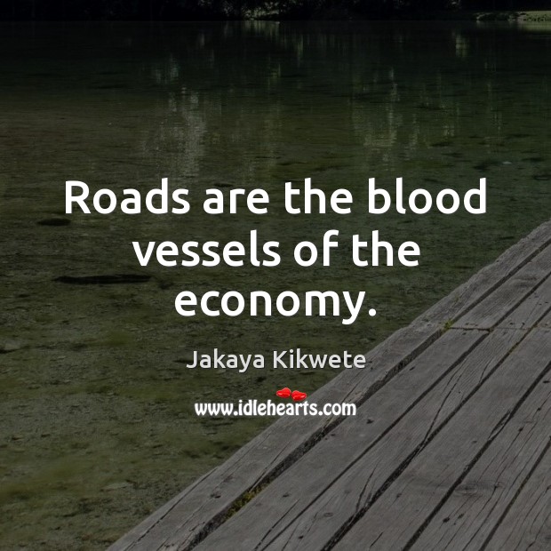 Roads are the blood vessels of the economy. Jakaya Kikwete Picture Quote