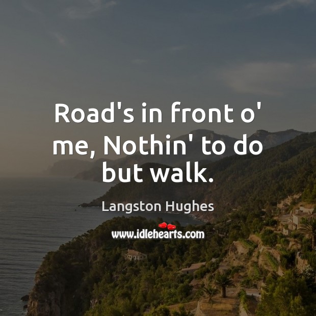 Road’s in front o’ me, Nothin’ to do but walk. Langston Hughes Picture Quote