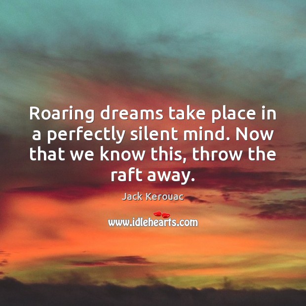 Roaring dreams take place in a perfectly silent mind. Now that we Jack Kerouac Picture Quote