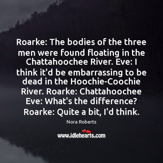 Roarke: The bodies of the three men were found floating in the Nora Roberts Picture Quote