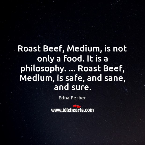 Roast Beef, Medium, is not only a food. It is a philosophy. … Edna Ferber Picture Quote