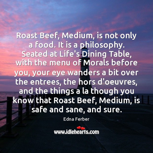 Roast Beef, Medium, is not only a food. It is a philosophy. Edna Ferber Picture Quote