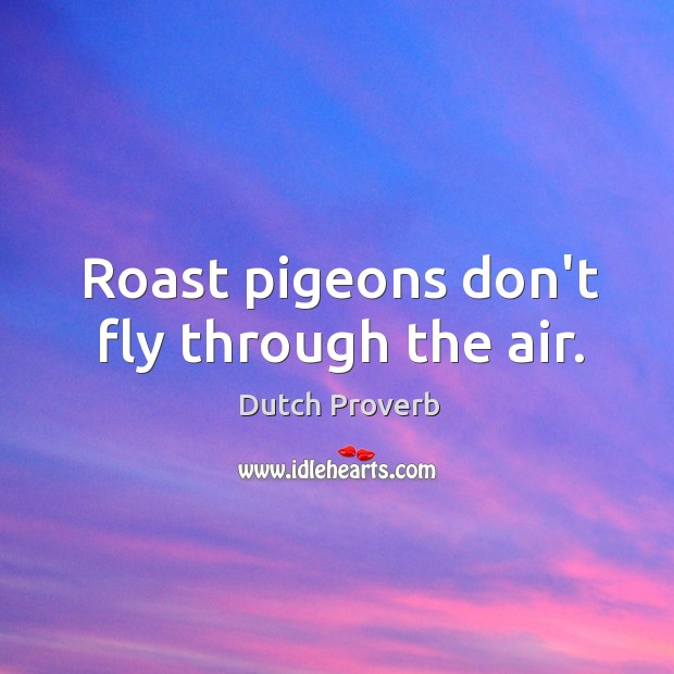 Roast pigeons don’t fly through the air. Dutch Proverbs Image