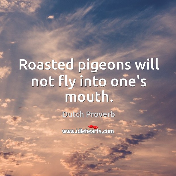 Roasted pigeons will not fly into one’s mouth. Dutch Proverbs Image