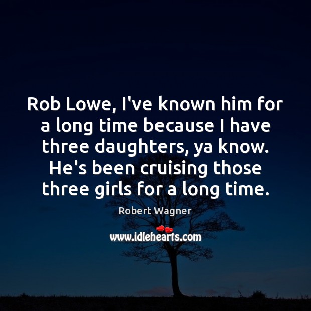 Rob Lowe, I’ve known him for a long time because I have Robert Wagner Picture Quote