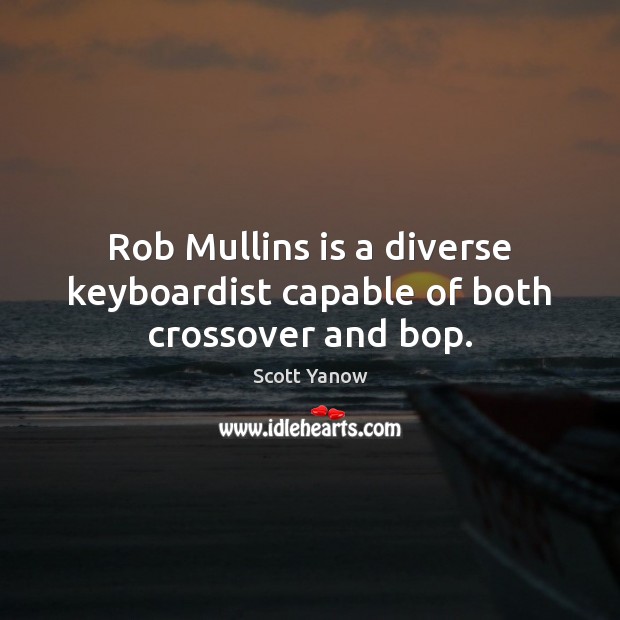 Rob Mullins is a diverse keyboardist capable of both crossover and bop. Scott Yanow Picture Quote