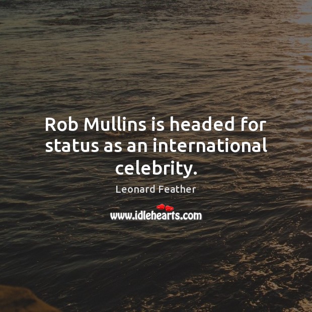 Rob Mullins is headed for status as an international celebrity. Leonard Feather Picture Quote