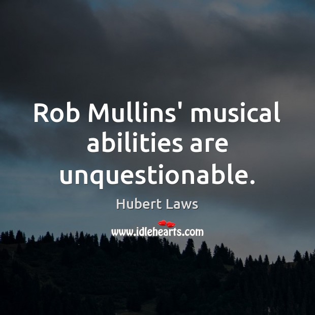 Rob Mullins’ musical abilities are unquestionable. Hubert Laws Picture Quote