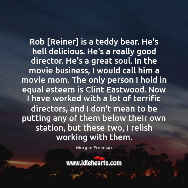 Rob [Reiner] is a teddy bear. He’s hell delicious. He’s a really Morgan Freeman Picture Quote