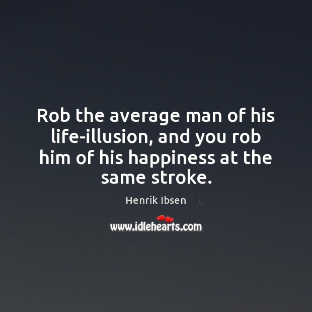 Rob the average man of his life-illusion, and you rob him of Henrik Ibsen Picture Quote