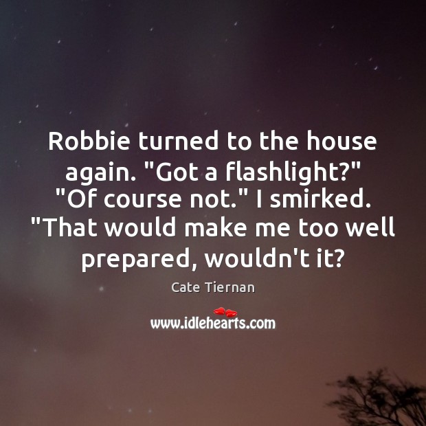 Robbie turned to the house again. “Got a flashlight?” “Of course not.” Cate Tiernan Picture Quote