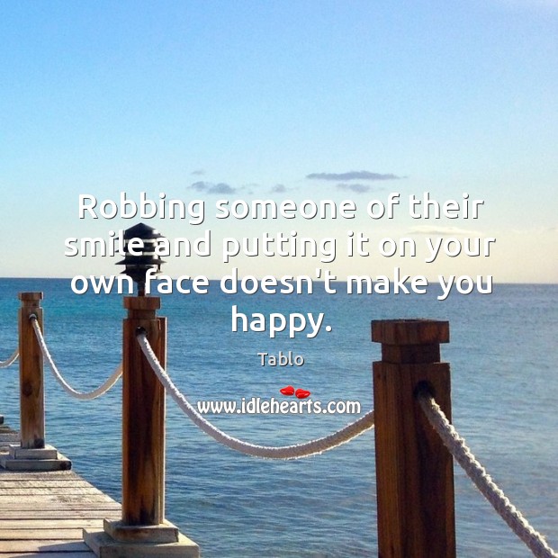 Robbing someone of their smile and putting it on your own face doesn’t make you happy. Image
