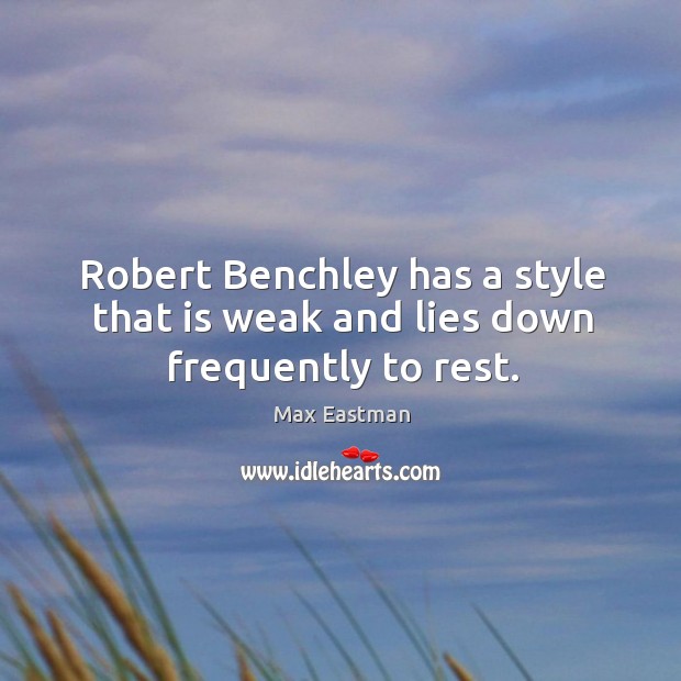Robert benchley has a style that is weak and lies down frequently to rest. Image