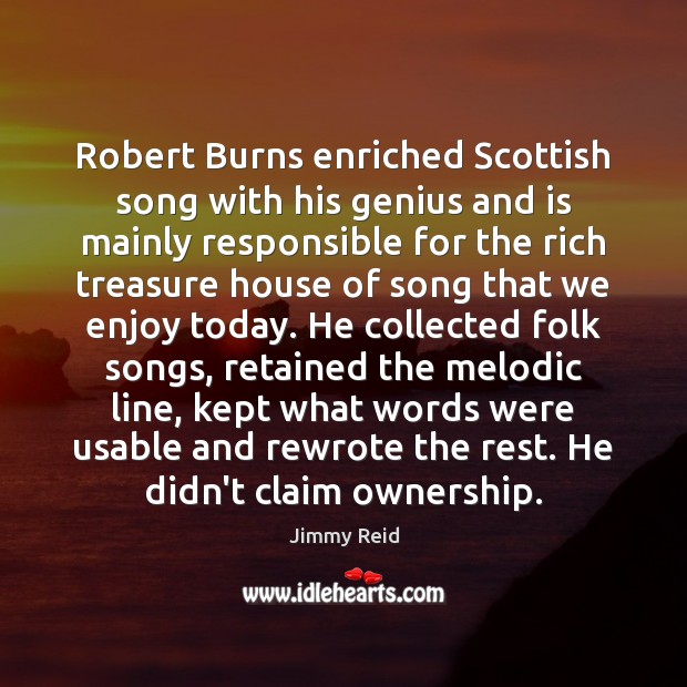 Robert Burns enriched Scottish song with his genius and is mainly responsible Jimmy Reid Picture Quote