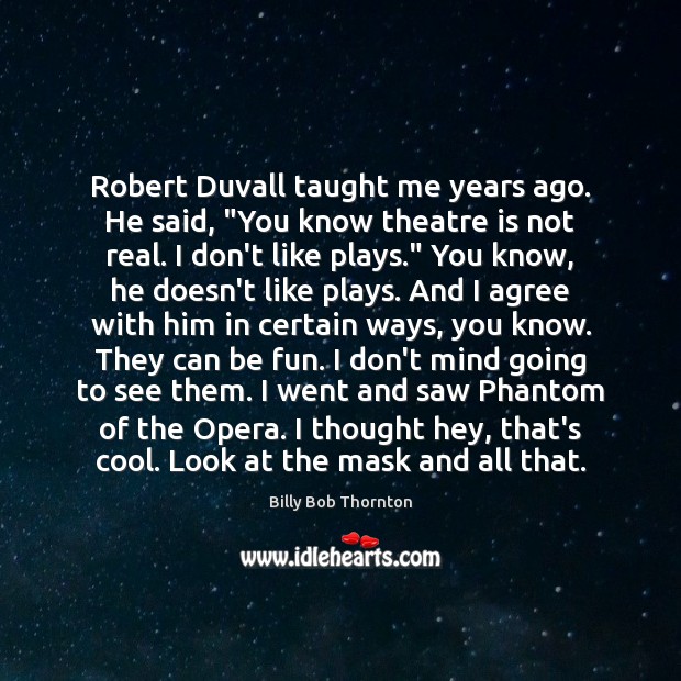 Robert Duvall taught me years ago. He said, “You know theatre is Agree Quotes Image