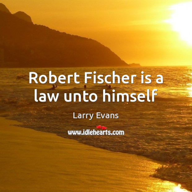 Robert Fischer is a law unto himself Larry Evans Picture Quote