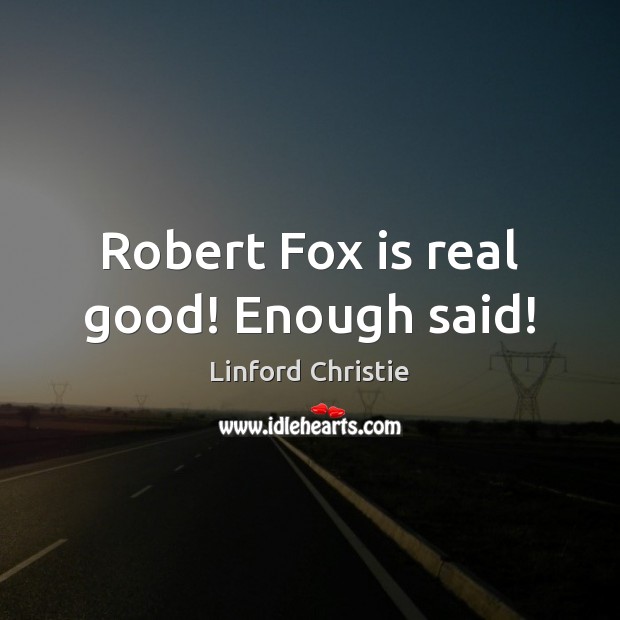 Robert Fox is real good! Enough said! Linford Christie Picture Quote