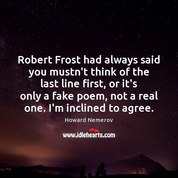 Robert Frost had always said you mustn’t think of the last line Howard Nemerov Picture Quote