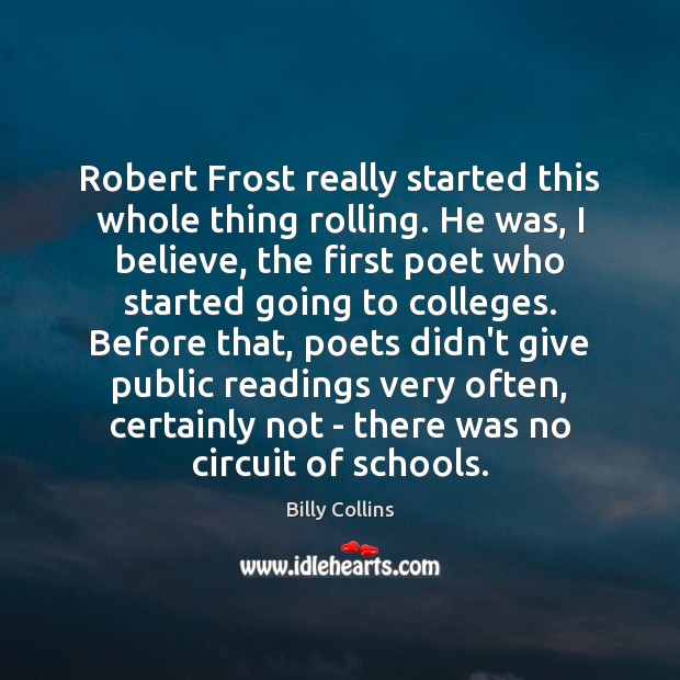 Robert Frost really started this whole thing rolling. He was, I believe, Billy Collins Picture Quote