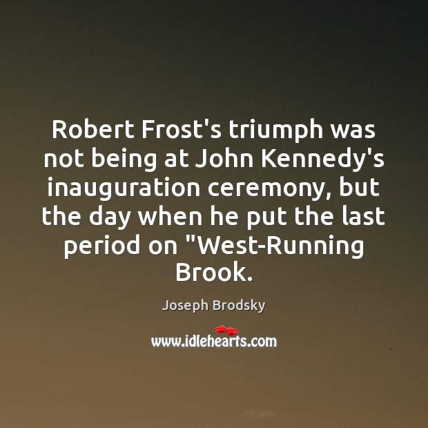 Robert Frost’s triumph was not being at John Kennedy’s inauguration ceremony, but Joseph Brodsky Picture Quote
