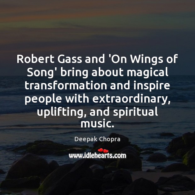Robert Gass and ‘On Wings of Song’ bring about magical transformation and Deepak Chopra Picture Quote