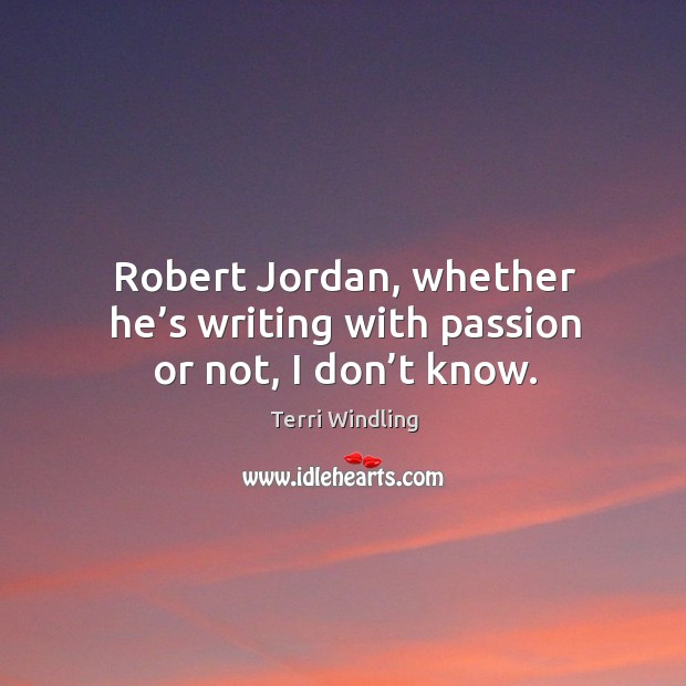 Robert jordan, whether he’s writing with passion or not, I don’t know. Terri Windling Picture Quote